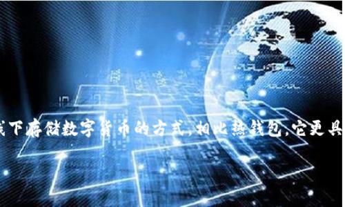 库神冷钱包是由中国的库神科技公司（Kushe Technology）开发的一款支持多种加密货币的冷钱包。冷钱包是一种线下存储数字货币的方式，相比热钱包，它更具安全性，可以有效防止黑客攻击和资产丢失。库神冷钱包旨在为用户提供安全、便捷的加密货币管理与存储解决方案。

如需更多关于库神冷钱包的详细信息，包括其功能、使用方法等，欢迎继续提问！