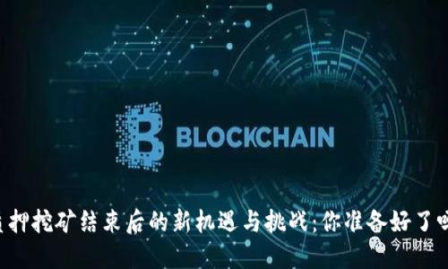 质押挖矿结束后的新机遇与挑战：你准备好了吗？
