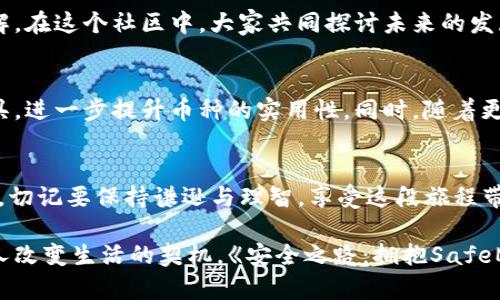安全之路：拥抱SafeMoon币的未来财富之旅

SafeMoon, 加密货币, 投资/guanjianci

引言：当代财富的新旅程
在这个数字化迅速发展的时代，传统的财富积累方式正受到新兴科技的冲击，尤其是加密货币的兴起，让更多人看到了财富增值的希望。SafeMoon币如同晨雾中的老桥，吸引着无数投资者的目光，成为了这个领域中的一颗璀璨明珠。

SafeMoon币的起源与发展
SafeMoon币诞生于2021年3月，当时的市场对于加密货币的热情高涨，然而同时也伴随着极大的风险。SafeMoon的创始团队意识到，投资者需要一种更安全、稳定的资产，于是他们设计了这个新币种。SafeMoon的核心理念是“持有即赚”，只要用户持有SafeMoon币，便能获得交易费的分红，如同一杯清香的茶，愈久愈醇。

SafeMoon币的独特机制
SafeMoon币通过其独特的经济模型吸引了大量投资者。每一次交易都有10%的手续费，其中5%会分配给现有的持币者，而另外5%则用于流动性池。这种机制仿佛在温柔地拥抱每一位投资者，让他们在一起分享成长的果实。此外，SafeMoon还引入“燃烧”机制，每季度将一部分币量永久销毁，进一步提高了每个SafeMoon币的潜在价值。

如何参与SafeMoon的投资之旅
想要加入这场财富之旅，首先需要在一个支持SafeMoon交易的平台上创建账户。通常情况下，通过下载一个加密钱包，用户可以安全地存储他们的币。在交易前，做好充分的市场调研就如同在黑暗中打猎，才能提高成功的几率。

了解风险与机遇
在炙热的市场中，机遇与风险总是并存的。SafeMoon币虽然拥有庞大的潜力，但也并非毫无风险。投资者需要像一位睿智的勇士，仔细分析市场走向，同时保持一颗平常心。投资时应遵循自己的风险承受能力，量入为出，将财富的种子播洒在合适的土地上。

关心社区与发展
SafeMoon不仅是一个简单的数字货币，它背后还有一个充满激情的社区。如同夏日的阳光，SafeMoon社区的成员们积极支持彼此，分享经验与见解。在这个社区中，大家共同探讨未来的发展，例如与新的交易所合作、提升交易便利性等。

未来展望：SafeMoon的光辉前景
随着技术的不断进步，SafeMoon币的未来亦显得无比光明。在未来的日子里，SafeMoon的团队计划推出更多创新性的功能，如融资项目和合约工具，进一步提升币种的实用性。同时，随着更多的平台支持SafeMoon的交易，用户的参与将更为广泛，仿佛春风化雨，滋润着币圈的每一个角落。

结语：勇敢追梦，乘风破浪
SafeMoon币为我们铺就了一条通往财富的新道路，随着科技的飞速发展，抓住这一机会，或许将为我们带来意想不到的收获。但无论财富如何积累，切记要保持谦逊与理智，享受这段旅程带来的美好历程。让我们携手共游万亿数字海洋，勇敢追梦，乘风破浪！

在这个数字世界中，SafeMoon币就像一颗未被完全发掘的宝石，充满了无限的可能。每一位投资者都有属于自己的故事，而SafeMoon将成为许多人改变生活的契机。《安全之路：拥抱SafeMoon币的未来财富之旅》正是开启你财富大门的钥匙。