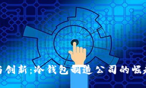 安全与创新：冷钱包制造公司的崛起之路