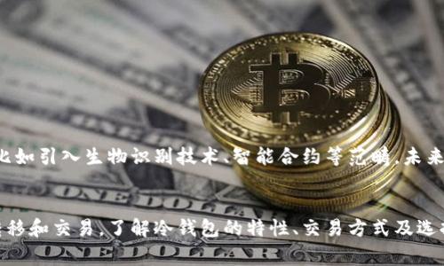 冷钱包是一种存储数字货币的方式，通常是为了提高安全性，避免黑客攻击和其他在线威胁。冷钱包与热钱包相对应，后者是在线存储的方式，常用于快速交易和日常使用。

什么是冷钱包？
冷钱包，顾名思义，是一种不与互联网直接连接的数字资产存储设备。它们可以是硬件设备，如专用的USB硬件钱包；也可以是纸质钱包，将私钥和公钥打印在纸上。这种安全的存储方式可以有效防止黑客入侵，因为它不容易被在线攻击者窃取。

冷钱包的主要优势
1. **安全性高**：冷钱包由于没有互联网连接，因此相对更安全。即使是最复杂的黑客攻击也无法直接影响存放于冷钱包中的资产。
2. **长期存储**：由于冷钱包适合长期存储，大多数投资者使用冷钱包来存放他们不会频繁交易的数字货币，从而减少潜在的风险。
3. **用户完全控制**：持有冷钱包的用户完全控制其私钥，能够在没有第三方干预的情况下管理和获取他们的资产。

冷钱包是否可以交易？
虽然冷钱包的主要目的是安全存储数字资产，但它们并不意味着无法交易。冷钱包交易的过程比热钱包略显复杂，主要步骤包括：
1. **提取资产**：用户需要将所需交易的数字资产从冷钱包中提取到热钱包。这通常需要将冷钱包连接到电脑，通过相应的软件进行操作。
2. **完成交易**：在热钱包中，用户可以方便地进行交易，包括发送、接收和交易数字货币。一旦交易完成，资产将从热钱包转出。
3. **返回冷钱包存储**：交易完成后，用户可以将剩余的数字资产从热钱包转回冷钱包，以维持安全。

冷钱包交易的优缺点
如同任何工具，冷钱包交易也有其优缺点，了解这些有助于用户做出明智决策：
**优点**：
ul
li安全性：由于冷钱包不与互联网连接，因此它们相对不易遭受网络攻击和欺诈。/li
li避免频繁交易：冷钱包的使用鼓励用户更加谨慎地管理和交易数字资产，避免情绪决策。/li
li良好的长期存储选择：冷钱包是长期持有数字资产的理想选择，可以有效降低风险。/li
/ul

**缺点**：
ul
li不便捷的交易方式：冷钱包的转移过程相对繁琐，交易时需要先将资产从冷钱包转到热钱包。/li
li时间延迟：冷钱包的操作需要更多的时间，尤其是当用户需要进行及时交易时。/li
li硬件故障风险：如若冷钱包设备出现故障或丢失，用户可能会失去其数字资产。/li
/ul

如何选择冷钱包？
选择合适的冷钱包至关重要，以下几点值得投资者关注：
1. **品牌和信誉**：选择知名品牌的冷钱包，例如Ledger和Trezor，这些品牌享有坚定的用户基础和良好的安全记录。
2. **适合的类型**：根据自己的需求选择硬件钱包、纸质钱包或其他类型的冷钱包。硬件钱包适合长期保管，而纸质钱包则可以用于更简单的存储。
3. **易用性**：确保冷钱包的设计用户友好，操作简单，尤其是对于不太懂技术的用户。

冷钱包的使用技巧
有效使用冷钱包不仅能保障资产安全，还能提高用户体验：
1. **定期更新**：确保冷钱包的软件版本是最新的，以确保提供最新的安全防护措施。
2. **备份私钥**：定期备份冷钱包的私钥，或将书面记录存放在安全的位置，以防意外丢失。
3. **安全存储**：将冷钱包存放在安全的地方，如保险箱，避免不必要的接触和操作。

冷钱包的未来展望
随着区块链技术的发展和数字货币市场的扩大，冷钱包的使用将会更加普遍。新技术的出现也可能会改善冷钱包的使用便捷性和安全性，比如引入生物识别技术、智能合约等范畴。未来，冷钱包不仅是安全存储的工具，还可能演变为更智能的数字资产管理中心，为用户提供更多的服务，如自动化资产管理、风险评估等。

结语
冷钱包的设计初衷是为了数字资产的安全存储，虽然其交易过程相较于热钱包稍显复杂，但用户通过妥善操作依然能够安全地实现资产转移和交易。了解冷钱包的特性、交易方式及选择技巧，将帮助用户在数字货币的海洋中乘风破浪。希望你能够科学地选择和使用冷钱包，保护好自己的数字资产，迎接未来的机遇与挑战。