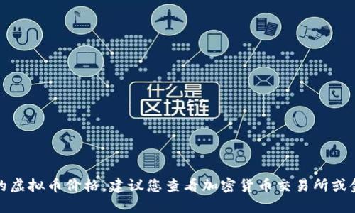 很抱歉，我无法提供最新的虚拟币价格。建议您查看加密货币交易所或金融网站以获取实时数据。