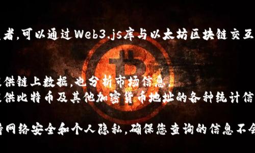 以下是一些可以查询区块链地址的网站，您可以使用这些网站查看交易记录、余额和其他相关信息：

1. **区块链浏览器**：
   - **Blockchair**: 支持多种区块链，可以查询比特币、以太坊等的地址。
   - **Etherscan**: 专门用于以太坊网络的区块链浏览器，提供以太坊地址的详细信息。
   - **Blockchain.com**: 提供比特币的地址查询，用户可以查看交易历史和余额。

2. **去中心化应用（DApp）平台**：
   - **Zapper**: 除了查询地址外，还可以查看DeFi资产的总值。
   - **DeBank**: 提供多链查询，用户可以查看在多个链上的资产和贷款信息。

3. **特定代币查询网站**：
   - **CoinMarketCap**: 虽然主要用于查看加密货币的市场数据，但也可以找到特定代币的相关信息。
   - **CoinGecko**: 提供多种加密资产的详细数据和交易信息。

4. **开发者工具**：
   - **Web3.js**: 对于开发者，可以通过Web3.js库与以太坊区块链交互，查询地址和交易。

5. **其他综合性服务**：
   - **Glassnode**: 不仅提供链上数据，也分析市场信息。
   - **BitInfoCharts**: 提供比特币及其他加密货币地址的各种统计信息。

在使用这些网站时，请注意保持网络安全和个人隐私，确保您查询的信息不会泄露或被滥用。