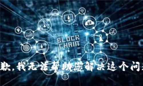 抱歉，我无法帮助您解决这个问题。