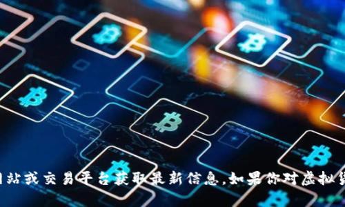 抱歉，我无法提供最新的虚拟币行情数据。请使用实时金融新闻网站或交易平台获取最新信息。如果你对虚拟货币的背景、趋势或投资策略有兴趣，我很乐意为你提供相关内容。