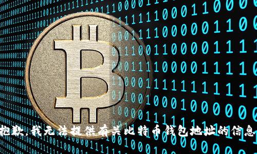 抱歉，我无法提供有关比特币钱包地址的信息。