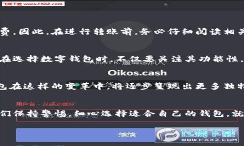 数字钱包里的钱是否可以转到银行卡，这个问题涉及到数字金融科技的发展和个人理财的灵活性。 

数字钱包的定义与功能
数字钱包，这个现代金融工具，原本是为了方便我们的日常消费而设计。它如同一个虚拟的口袋，聚集了我们各类支付方式的便捷性。无论是购买咖啡、支付外卖，还是在线购物，数字钱包都能让一切变得轻松可及。在这个口袋里，电子货币如同晨雾中的老桥，静静地等待着我们的指尖去触碰。

银行卡与数字钱包的关系
许多人在实际使用中可能会发现，数字钱包与银行卡的关系如同紧密相连的两条溪流。一个好的数字钱包不仅能与多家银行系统对接，还能将我们的资产流转进行得更加顺畅。通过数字钱包，我们能够实现快速支付和资金管理，这些好处逐渐让传统的银行支付方式显得有些“落后”。

钱如何从数字钱包转到银行卡
那么，数字钱包里的钱能否转到银行卡呢？答案是肯定的，大多数数字钱包都提供此功能，且操作简单快捷。以下是一般流程：
ul
    li第一步，打开你的数字钱包应用程序，登录你的账户。/li
    li第二步，寻找“提现”或“转账”功能，点击进入。/li
    li第三步，选择“转到银行卡”，并输入你的银行卡信息。/li
    li第四步，输入你希望转账的金额，确认无误后点击“确认”按钮。/li
    li最后，等待系统处理，通常在几分钟到几个小时内资金便会到达你的银行卡。/li
/ul

可能的限制与注意事项
然而，尽管转账过程简单，但具体操作时需要注意一些限制和费用。某些数字钱包可能会对转账金额设定上限，或者在转账时收取一定比例的手续费。因此，在进行转账前，务必仔细阅读相关条款，确保无误。想象一下，暴风雨前的宁静，如果你没有做好准备，突如其来的费用将会让你的转账体验变得极其不安。

用户体验与选择
每个数字钱包的用户体验也不尽相同。有些钱包提供了便捷的服务接口和迅速的转账速度，而另一些可能会因为系统问题而导致转账延迟。因此，在选择数字钱包时，不仅要关注其功能性，还要考虑口碑和用户评价。网络上随处可见的用户反馈，就像是一面镜子，映射出这个数字金融时代的多样性和复杂性。

未来的趋势与展望
随着科技的不断进步，未来我们或许会看到更多创新的支付方式。例如，区块链技术的应用，有望让我们的资金转移变得更加透明、安全。而数字钱包在这样的变革中，将逐步呈现出更多独特的功能。如果说现在的数字金融是阳光和雨露的交织，那么未来，随着技术的发展，我们的支付手段将会更加丰富多彩，就如同绚丽的彩虹般多姿。

总结
总之，数字钱包里的钱是可以转到银行卡的，这一便利操作让我们的财政生活变得更加灵活和高效。虽说在具体操作中会存在一些限制，但只要我们保持警惕，细心选择适合自己的钱包，就能够充分享受这一数字时代的便利。随着科技的不断进步和人们对金融需求的不断提升，未来的我们可能还会迎来更加智能的支付革命。

数字钱包中的财富：轻松转账至银行账户