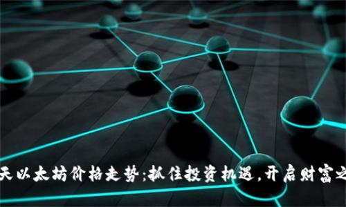 今天以太坊价格走势：抓住投资机遇，开启财富之门