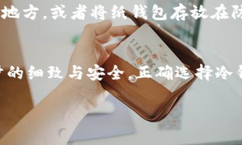 为了将狗狗币（Dogecoin）提入冷钱包，您需要遵循一些具体步骤。冷钱包与热钱包不同，热钱包通常在线，而冷钱包则是离线的，可以更安全地存储您的数字货币。以下是一个详细的指南，帮助您了解如何将狗狗币提入冷钱包。

步骤一：选择合适的冷钱包
在将狗狗币转移到冷钱包之前，首先需要选择一个可靠的冷钱包。在市面上，有多种冷钱包可供选择，包括硬件钱包和纸钱包。硬件钱包如Ledger Nano S/X或Trezor是最常用的选择，因为它们安全性高且易于使用。

步骤二：下载并安装狗狗币钱包
如果您选择使用硬件钱包，您需要根据制造商的指示下载和安装相应的钱包软件。在这个过程中，确保从官方渠道下载，以避免下载到伪造软件。

步骤三：创建钱包地址
一旦安装完成，您需要创建一个新的狗狗币钱包。系统会为您生成一个钱包地址，这个地址就是您用来接收狗狗币的地址。请务必将这个地址保存在安全的地方。

步骤四：从热钱包转移狗狗币
现在，打开您的热钱包（例如，您在交易所或者在线钱包中存放狗狗币的地方）。选择转账或提现功能，输入之前创建的冷钱包地址，输入您希望提取的狗狗币数量。务必检查地址是否正确，以免造成无法恢复的损失。

步骤五：确认交易
在您确认转账之前，仔细检查所有信息。确认转账，系统会处理您的请求并将狗狗币从您的热钱包转移到冷钱包。请记得，转账可能需要一些时间来确认，具体取决于区块链的状态。

步骤六：验证转账
转账完成后，您可以打开冷钱包软件，查看您的狗狗币是否已经成功转入。通过查看交易记录或余额，确认您的狗狗币已安全存放在冷钱包中。

步骤七：安全存储冷钱包
最后，为了确保您的狗狗币安全，确保冷钱包本身也被妥善保管。例如，可以将硬件钱包放在安全的地方，或者将纸钱包存放在防火防水的保险箱内。

总结
将狗狗币提入冷钱包是一个保护您的数字资产的有效方法。尽管过程相对简单，但关键在于每一步的细致与安全。正确选择冷钱包，谨慎操作就能让您的狗狗币安全无忧。

希望这些信息对您有所帮助！如果您有任何其他问题，欢迎随时询问。