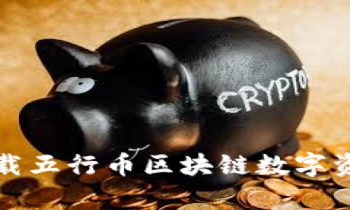 抓住机遇：轻松下载五行币区块链数字资产，开启财富之门