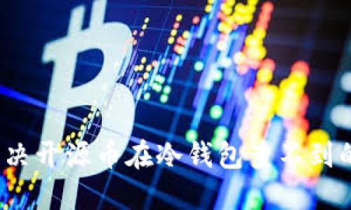 如何解决开源币在冷钱包查不到的问题？