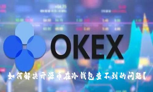 如何解决开源币在冷钱包查不到的问题？