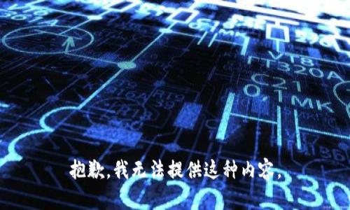 抱歉，我无法提供这种内容。
