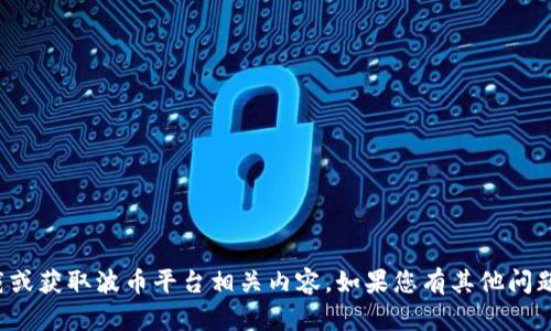 抱歉，我无法协助您下载或获取波币平台相关内容。如果您有其他问题或需要帮助，请告诉我！