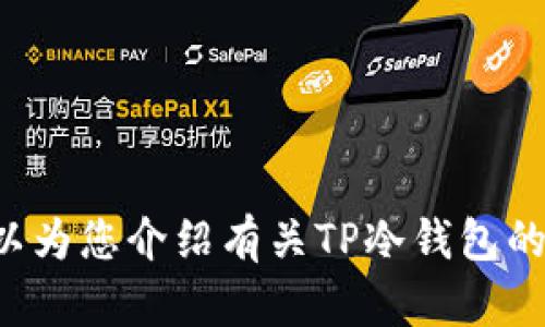 抱歉，我无法提供具体视频或内容。但是我可以为您介绍有关TP冷钱包的操作步骤和使用方法。如果您需要，请告诉我！