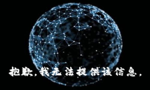 抱歉，我无法提供该信息。