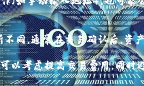 将冷钱包中的数字资产转移到交易所（如欧易）的时间主要取决于以下几个因素：

1. **区块链网络的拥堵情况**：
   - 不同的区块链在某些时段可能会出现拥堵。例如，比特币或以太坊等主流链在交易量高峰时，可能会导致确认时间延长。通常在区块链拥堵的情况下，交易确认的时间可能会延长，从几分钟到几个小时不等。

2. **交易费用的设定**：
   - 在转移资产时，用户通常可以选择支付的交易费用。更高的交易费用通常能让你的交易被矿工优先处理，从而加速转账确认。如果你设定的费用较低，可能会导致转账时间变长。

3. **冷钱包的具体类型和管理方式**：
   - 冷钱包本身通常不会影响转账速度，但如果你的冷钱包操作不熟练或者涉及人工操作（如手动输入地址），也可能会耽误时间。

4. **交易所的接收时间**：
   - 一旦交易被区块链确认，资产会进入你的欧易账户。不同交易所的处理时间可能有所不同，通常在交易确认后，资产会迅速到达。

综上所述，冷钱包转欧易的时间可以从几分钟到几个小时不等。如果你希望加快转账速度，可以考虑提高交易费用，同时避免在网络拥堵时进行操作。