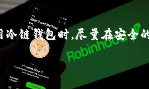 冷链钱包的登录过程相对简单，但每个冷链钱包的具体步骤可能会有所不同。以下是一般情况下冷链钱包登录的步骤，供您参考：

第一步：下载并安装冷链钱包
首先，您需要在您的设备上下载并安装冷链钱包的应用程序。请确保您从官方渠道下载，以保证软件的安全性和完整性。

第二步：打开冷链钱包
安装完成后，打开冷链钱包应用。您将在此看到一个简洁的界面，可能会有一些介绍提示，帮助您了解如何使用这个钱包。

第三步：选择登录方式
冷链钱包通常提供多种登录方式，包括使用助记词、私钥或密码。如果您已经创建了一个钱包并记下了这些信息，请选择相应的登录方式。

第四步：输入密钥信息
如果您选择了使用助记词登录，请将助记词逐个输入。如果是使用私钥，直接复制粘贴或手动输入私钥。保证您没有输错每一个字符，因为任何小错误都可能导致无法登录您的钱包。

第五步：设置密码（如果适用）
某些钱包在第一次登录或导入时，会要求您设置一个访问密码。这个密码将用于未来的登录，确保您的资产安全。选择一个复杂且易于记住的密码。

第六步：确认身份验证
根据冷链钱包的设置，可能会进行身份验证，比如发送验证码到您的注册邮箱或手机。这一步是为了增加一个额外的安全层，确保只有您可以访问您的钱包。

第七步：成功登录
经过以上步骤后，您应该能成功登录到冷链钱包。在主界面，您可以查看您的加密资产、交易记录等信息。

结语
登录冷链钱包并不复杂，但确保输入的信息准确无误非常重要。建议您在使用冷链钱包时，尽量在安全的环境中操作，并且定期对钱包进行安全检查，确保您的数字资产安全无虞。

希望以上内容对您有所帮助！如果有其他相关问题，请随时提问。