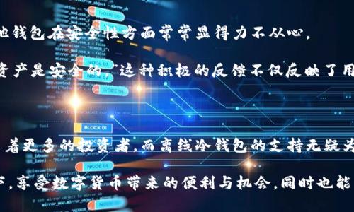 火币钱包：数字资产的安全港，离线冷钱包引领未来

在如今的数字经济时代，虚拟货币的流行使得人们对于安全和保值的关注前所未有。尤其是对于长期持有者或者是高净值数字资产的投资者来说，选择一个安全、可靠的数字资产存储方式至关重要。在这种背景下，火币钱包作为一个知名的加密货币钱包，其支持离线冷钱包的功能成为了人们热议的话题。

离线冷钱包的魅力所在

想象一下，清晨的阳光透过窗帘，洒在你那台安静的电脑上，你正准备查看昨日的数字资产走势。这时，你的思绪不自觉地飘向了那些每天波动不定的虚拟货币市场。作为一名投资者，你是否曾为自己的数字财富安全而忧心忡忡？这时候，离线冷钱包就显得尤为重要。

离线冷钱包，顾名思义，是一种不与互联网连接的钱包。这样的设计使得用户的私钥远离黑客的攻击和网络钓鱼，犹如将你的财富放在一个由厚重铁门守护的保险箱中。在现实生活中，很多人选择将真金白银存放在银行保险箱里，离线冷钱包恰恰提供了这样一种安全的存储选择。

火币钱包的功能与优势

火币钱包不仅具备强大的数字货币存储功能，还考虑到了用户的安全需求。作为全球领先的数字资产交易平台，火币在钱包的安全性上投入了大量的技术和资源。火币钱包的一个显著特点是其离线冷钱包的支持，允许用户将私钥保存在一个不与互联网相连的设备上，确保即便进入网络的环境，也能保持资产的安全。

例如，用户可以选择将数字资产存储在一个硬件钱包中，这种硬件钱包就类似于一个精密的USB驱动器。用户需要时候再将其连接至互联网进行交易，确保了所有敏感信息的安全性。这种方式犹如在黑暗的角落中藏匿着一枚珍贵的宝石，既隐秘又安全。

离线冷钱包的使用指南

使用离线冷钱包的过程其实并不复杂，首先，你需要选择一个合适的硬件钱包，比如Ledger Nano S或Trezor等。这些设备不仅小巧方便，还提供了多种层级的安全防护。

接下来，你需要购买并设定你的硬件钱包。在这个阶段，务必要确保只从官方网站或者认可的渠道购买，以免遭遇伪造产品。设置钱包时，按步骤记录下所有的恢复短语，确保它们的安全存放，因为一旦丢失，钱包内的资产将无从恢复。

为何火币钱包脱颖而出

虽然市场上有多种不同类型的数字资产钱包，火币凭借其强大的用户基础和多样的功能，迅速赢得了市场的青睐。它的用户界面友好，支持多种主流虚拟货币，极大地方便了用户的交易和资产管理。

此外，火币还定期进行安全审计和漏洞修复，确保钱包的安全性始终保持在最高水平。定期的系统更新和用户的反馈循环，不断推动着火币在安全领域的创新与发展。

市场反应与用户反馈

在火币钱包发布离线冷钱包支持后，市场的反应尤为热烈。许多用户表示，这一功能正是他们一直以来所寻找的安全保证。毕竟，许多其他钱包在安全性方面常常显得力不从心。

有用户分享了自己的经历：“自从我开始使用火币钱包的离线冷钱包后，我才能安心面对市场的波动。虽然价格起起伏伏，但我知道我的资产是安全的。”这种积极的反馈不仅反映了用户的满意度，也为火币钱包的持续发展提供了动力。

结语

随着数字资产市场的不断发展，选择一个安全可靠的钱包显得尤为重要。火币钱包凭借其出色的功能、安全性和用户体验，正在不断吸引着更多的投资者。而离线冷钱包的支持无疑为用户应对市场波动提供了强有力的后盾。这犹如在晨雾中的老桥，为每一位追寻财富自由的人架起了一座通往安全的桥梁。

随着科技进步和市场需求的变化，未来的数字资产存储解决方案将会更加多样化和智能化。希望每一位投资者都能在火币钱包的帮助下，享受数字货币带来的便利与机会，同时也能够在不断变化的市场中，坚定自己的安全选择。