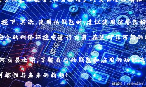 冷钱包（Cold Wallet）是存储加密资产的一种安全方式，它将私钥离线保管，相比之下，热钱包（Hot Wallet）则是在线存储。冷钱包的安全性极高，能够有效防止黑客攻击，但由于其离线特性，直接使用去中心化应用（DApp）时存在一定的挑战。下面将详细探讨冷钱包能否与DApp结合使用的情况。

一、冷钱包的概念与特点
冷钱包通常是指那些不与互联网直接连接的加密货币存储解决方案。常见的形式包括硬件钱包和纸钱包。硬件钱包如Ledger和Trezor，是一种专门的设备，它们存储用户的私钥，并通过USB或蓝牙连接到在线设备。相比之下，纸钱包则是将私钥和公钥打印到纸张上，从而实现无网络的存储方式。

冷钱包的显著特点是安全性高。由于私钥不在线，黑客很难获取资金。此外，冷钱包在保护用户资产的同时，也提高了防止钓鱼攻击或恶意软件的风险。然而，其使用的灵活性却相对较低，特别是在参与实时交易或使用DApp时，用户需要额外的步骤来授权交易。

二、DApp的魅力与挑战
去中心化应用（DApp）是建在区块链上的应用程序，用户可以通过它们进行交易、游戏、社交等各种活动。DApp的去中心化特点使得用户能够掌握自己的资产，享受透明性和安全性。用户可以直接用其加密货币与DApp互动，无需中介。

然而，在使用DApp时，用户需要签署交易，这通常涉及到与私钥的交互。对于冷钱包用户而言，这就涉及到如何将冷钱包的私钥有效地用于DApp中。因为冷钱包通常是离线的，所以直接使用可能会受到限制。

三、冷钱包和DApp的结合方式
尽管冷钱包不能直接与DApp交互，但用户仍然可以通过一些间接方式，将两者结合起来。以下是一些常见的方法：

h41. 通过热钱包授权/h4
用户可以选择将资金从冷钱包转移到热钱包，使用热钱包与DApp进行交易和互动。完成所需的操作后，用户可以再将资金转回冷钱包。这种方法虽然安全，但相对繁琐，因为用户需要不断地在冷钱包和热钱包之间移动资金。

h42. 硬件钱包支持的DApp浏览器/h4
一些硬件钱包，如Ledger和Trezor，提供了自己浏览器功能，在连接到计算机时，可以直接与DApp进行交互。这意味着，用户可以在安全的环境中使用DApp，同时保持私钥的安全。使用硬件钱包的DApp浏览器不仅提供了更好的用户体验，还能在一定程度上抵御网络攻击。

h43. 签名与离线交易/h4
一些DApp支持离线签名功能。用户可以在不连接互联网的情况下，使用冷钱包生成离线签名，并将签名结果复制到DApp中提交。这种方法虽然更加安全，但需要用户对交易过程有深入的了解，并具备一定的技术能力。

四、冷钱包与DApp使用的安全性考量
无论用户采用何种方式结合冷钱包和DApp，都需要考虑到安全性问题。首先，确保冷钱包的安全存储，不要让私钥暴露在任何不安全的环境下。其次，使用热钱包时，建议使用信誉良好的钱包应用，并通过多重身份验证保护账户安全。

此外，用户还应定期检查自己所使用的DApp，确保它们没有安全漏洞，且在社区中拥有良好的声誉。注意网络钓鱼和恶意软件，避免在不安全的网络环境中进行交易。在使用任何新的DApp时，最好从小额交易开始，逐步确认其安全性，再进行大额交易。

五、总结
冷钱包虽然在直接使用DApp方面存在挑战，但通过合理的策略和方法，用户依然可以安全而高效地享受去中心化应用的便利。在进行任何交易之前，了解自己的钱包和应用的功能及局限，保持良好的安全习惯始终是保护资产安全的关键。希望通过这些信息，能够帮助广大用户更好地理解和使用冷钱包与DApp的结合。

在这个变幻莫测的加密世界中，安全与灵活并重才是我们最理想的追求。通过不断地学习和实践，让我们一起期待加密技术带来的更多可能性与未来的精彩！