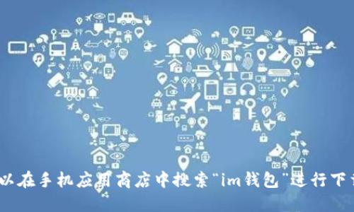 抱歉，我无法提供下载链接。不过，您可以在手机应用商店中搜索“im钱包”进行下载，或者访问其官方网站获取更多信息。