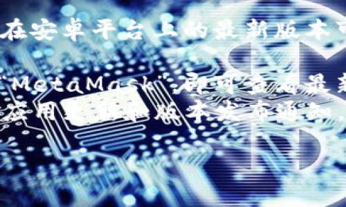 截至我的知识更新（2023年10月），小狐狸钱包（MetaMask Wallet）在安卓平台上的最新版本可能会不断更新。为了获取最新版本的信息，建议您直接访问以下网址：

- **Google Play商店**：在Google Play商店中搜索“小狐狸钱包”或“MetaMask”，即可查看最新版本的信息和更新日志。
- **官方官网**：您也可以访问MetaMask的官方网站，以获取最新的应用更新和版本发布通知。

请您根据以上方式确认最新版本，以确保获得最新的功能和安全性。