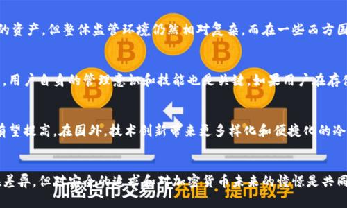 冷钱包的概念本质上并不是由地理位置定义的，而是由其用途和存储方式决定的。无论是在中国、美国，还是其他国家，冷钱包都旨在提供更高的安全性，保护用户的加密货币免受黑客攻击和在线威胁。

不过，冷钱包的使用和普及程度在不同国家可能有所不同，这与当地的法律法规、市场需求和用户习惯密切相关。以下是关于冷钱包以及它们在国内和国外不同特点的详细讨论。

什么是冷钱包？
冷钱包，简而言之，是一种不与互联网连接的数字货币存储方式。这意味着它不容易受到在线攻击，因而能够提供额外的安全性。冷钱包常见的形式有硬件钱包和纸质钱包。硬件钱包是外部设备（例如USB驱动器），而纸质钱包则是将私钥和公钥打印在纸上。

国内冷钱包的现状
在中国，冷钱包的使用逐渐增多，尤其是在2020年以后，随着加密货币的热潮，越来越多的人开始重视安全性。许多国内用户选择使用类似于Ledger、Trezor等知名品牌的硬件钱包。此外，部分厂商也推出了针对中国市场的产品，具有中文界面和本地化的用户体验。

国外冷钱包的多样性
在国外，冷钱包的选择显得更加多样化。除了知名的硬件钱包，还有一些创新型产品，比如智能卡片和生物识别冷钱包等。许多西方国家的用户对冷钱包的认知和使用已经相对成熟，市场上涌现出大量不同品牌和功能的冷钱包，能够满足不同用户的需求。

法律法规对冷钱包的影响
法律法规的不同构成了国内外冷钱包使用的一个显著差异。中国政府对加密货币的态度相对保守，尽管投资者依然转向冷钱包来保护他们的资产，但整体监管环境仍然相对复杂。而在一些西方国家，如美国，加密货币相对被接受，监管相对宽松，导致冷钱包市场更加活跃。

安全性比较
尽管冷钱包在不同国家使用的方式不同，但其核心安全性逻辑是一致的。冷钱包通过确保私钥的离线存储来最大程度上减少被盗风险。然而，用户自身的管理意识和技能也是关键。如果用户在存储冷钱包的物理位置或处理过程中出现失误，仍然可能导致资产的丢失。无论在国内外，教育用户如何安全使用冷钱包都是至关重要的一步。

市场趋势与发展
随着越来越多的人关注加密货币，冷钱包的市场预计将进一步扩大。在国内，随着监管政策的逐渐明确和用户教育的深入，冷钱包的接受度有望提高。在国外，技术创新带来更多样化和便捷化的冷钱包形式，可能会吸引更多用户。在未来的加密货币生态系统中，冷钱包将继续发挥其不可替代的重要角色。

总结
总的来说，冷钱包的核心功能和价值是不受地域限制的，它为用户提供了一种安全存储资产的方式。虽然国内外在冷钱包的具体使用上存在差异，但对安全的追求和对加密货币未来的憧憬是共同的。在这个快速发展的数字经济时代，冷钱包将是每一个加密货币投资者不可或缺的工具。