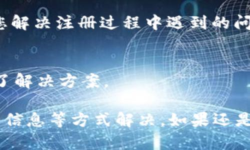 关于“小狐狸钱包手机版怎么注册不了”的问题，以下是一些可能的解决方案和建议，帮助您顺利完成注册。

1. 检查网络连接
在尝试注册小狐狸钱包之前，请确保您的手机处于良好的网络状况。无论是使用Wi-Fi还是蜂窝数据，网络不稳定可能导致注册失败。如果您发现网络速度较慢，尝试切换网络，或者在信号较好的地方进行注册。

2. 更新应用程序
确保您使用的是最新版本的小狐狸钱包应用。访问应用商店（如苹果App Store或Google Play商店），检查是否有更新可用。如果有，请下载并安装最新版本，然后再尝试注册。

3. 检查输入信息
在填写注册信息时，仔细检查每个字段，确保没有输入错误。例如，手机号是否正确，密码是否符合要求（通常需要大小写字母和数字组合），邮箱地址是否有效等。输入格式不正确会导致注册失败。

4. 使用验证码
注册时通常需要进行手机验证码验证，确保您可以收到验证码信息。如果未收到验证码，请耐心等待，检查您的短信收件箱，并确认您输入的手机号无误。若还是未收到，可以尝试重新请求验证码。

5. 尝试不同的注册方式
小狐狸钱包可能提供了多种注册方式（如手机号注册、邮箱注册等）。如果一种方式不成功，您可以尝试使用其他方式进行注册。

6. 检查平台维护情况
如果以上方法都无法解决注册问题，可能是小狐狸钱包本身在进行维护。您可以访问小狐狸钱包的官方网站或社交媒体，查看是否有相关公告，了解系统维护的时间及恢复情况。

7. 联系客服
如果您尝试了以上所有方法仍然无法完成注册，请考虑直接联系小狐狸钱包的客服。他们能提供更专业的技术支持，帮助您解决注册过程中遇到的问题。

8. 查看用户反馈
您还可以在各大论坛或社交平台上搜索“小狐狸钱包注册问题”相关的讨论，看看其他用户是否遇到了类似的问题并找到了解决方案。

总结来说，遇到“小狐狸钱包手机版怎么注册不了”的问题时，不必过于焦虑，通常都可以通过检查网络、更新应用、核对输入信息等方式解决。如果还是无法注册，不妨寻求小狐狸官方客服的帮助，相信很快就能顺利使用这个钱包的各项功能。希望这些信息能对您有所帮助！