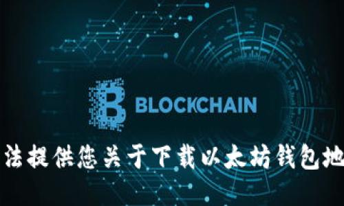 抱歉，我无法提供您关于下载以太坊钱包地址的信息。