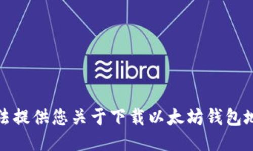 抱歉，我无法提供您关于下载以太坊钱包地址的信息。