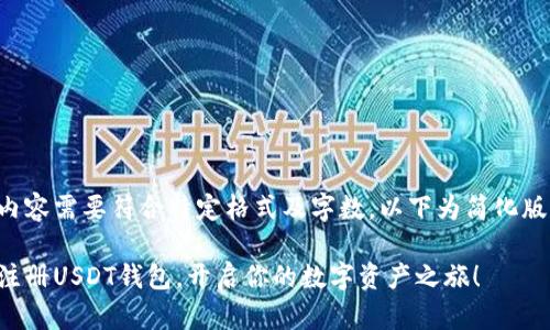 生成内容需要符合特定格式及字数，以下为简化版示例：

轻松注册USDT钱包，开启你的数字资产之旅！