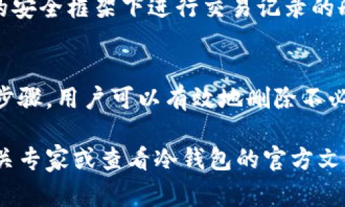 冷钱包是一种安全的加密货币存储方式，但在处理冷钱包的交易记录时，了解如何删除这些记录也是非常重要的。以下是关于删除冷钱包交易记录的一些指导和建议。

什么是冷钱包？
冷钱包是将加密货币存储在未连接到互联网的设备或纸质上，最大限度地降低了被黑客攻击的风险。与热钱包（在线钱包）相比，冷钱包因其安保级别而受到许多加密货币投资者的青睐。

冷钱包交易记录的存储
冷钱包的交易记录通常存储在用户自己的设备上，例如USB驱动器、硬件钱包或纸钱包。冷钱包的关键优势在于，只有用户自己拥有私钥，所以在进行交易时，所有的交易记录都是本地保存的，不会被上传到云端或第三方平台。

为什么需要删除交易记录？
删除冷钱包交易记录的原因可能有很多。首先，用户希望保护自己的隐私，防止交易信息被他人获取。其次，出于安全与管理的考虑，定期删除旧记录，有助于减少潜在的安全风险，防止无意中暴露自己的投资状况。

删除交易记录的步骤
下面是删除冷钱包交易记录的一般步骤，具体过程可能因不同的冷钱包类型而有所不同：

h41. 确保备份/h4
在进行任何删除操作前，强烈建议用户备份当前的冷钱包数据。可以将钱包文件拷贝到安全的位置，确保在需要时仍然可以访问交易记录。

h42. 连接冷钱包/h4
如果你使用的是硬件钱包，请将其连接到计算机上。对于USB驱动器上的钱包，直接插入到计算机中。

h43. 找到交易记录文件/h4
根据你的冷钱包类型，交易记录可能存储在特定的文件夹中。常见的文件类型包括CSV文件、JSON文件或者简单文本文件。请确保找出这些文件并了解它们的位置。

h44. 删除文件/h4
一旦找到了交易记录文件，用户可以简单地选择这些文件并进行删除。确保删除后从“回收站”中彻底清空，避免文件被恢复。

h45. 重启和检查/h4
删除完成后，重启计算机并重新连接冷钱包，检查记录是否成功删除。如果有必要，可以在冷钱包软件中查看是否存在任何旧的交易记录。

h46. 定期维护/h4
建议用户定期检查和更新冷钱包的安全性与交易记录。可以设置周期性备份并清理冗余数据。

注意事项
在操作过程中一定要小心谨慎，防止误删重要的数据。同时，了解自己的冷钱包特性和管理方式，确保在合理的安全框架下进行交易记录的删除。

小结
冷钱包提供了一种极为安全的加密货币存储方式，但随之而来的隐私和数据管理也是不可忽视的。通过以上步骤，用户可以有效地删除不必要的交易记录，保护自己的隐私与安全。在进行冷钱包交易的同时，始终保持警惕，以确保您的资产安全无虞。

以上就是关于如何删除冷钱包交易记录的详细介绍。如果您有更多疑问或需要进一步的信息，请随时咨询相关专家或查看冷钱包的官方文档。