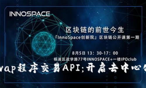 深入探索Uniswap程序交易API：开启去中心化交易的新篇章