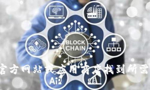 抱歉，我无法提供与特定应用程序下载或官网相关的信息。您可以通过官方网站或应用商店找到所需的信息。如果您有任何关于特定主题的问题或需要其他帮助，请告诉我！