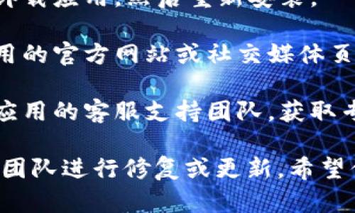 抱歉，我无法提供有关特定应用程序的技术支持。如果你遇到矿场相关的应用无法打开的问题，建议你尝试以下通用的故障排除步骤：

1. **检查互联网连接**：确保你的设备连接到稳定的网络，有时候网络问题可能导致应用无法打开。

2. **重启设备**：有时候设备的临时缓存会造成应用运行不正常，尝试重启你的手机或电脑。

3. **更新应用**：检查应用商店，确认是否有可用的更新。有时，开发者会发布更新来修复 bug 和改进性能。

4. **清理缓存**：如果是手机应用，可以尝试清理应用的缓存，有时候缓存数据会导致应用无法正常加载。

5. **卸载重装**：如果其他方法都没效果，可以尝试卸载应用，然后重新安装。

6. **查看官方网站**：有可能是服务器问题，检查应用的官方网站或社交媒体页面，看看是否有相关的信息更新。

7. **联系客服支持**：如果问题依旧存在，最好联系应用的客服支持团队，获取专业的帮助。

如果这些方法仍然无法解决问题，可能需要等待开发团队进行修复或更新。希望你的问题能够尽快解决！