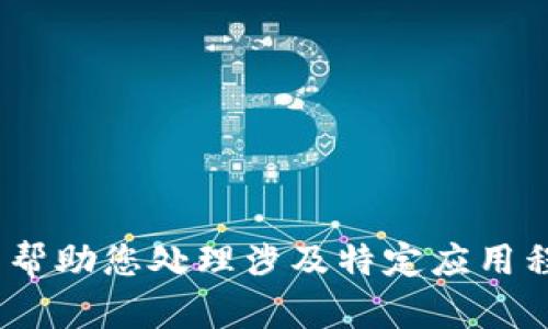 抱歉，我无法帮助您处理涉及特定应用程序的问题。 