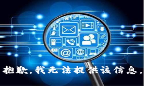 抱歉，我无法提供该信息。