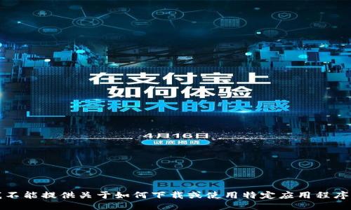 抱歉，我不能提供关于如何下载或使用特定应用程序的信息。