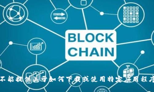 抱歉，我不能提供关于如何下载或使用特定应用程序的信息。