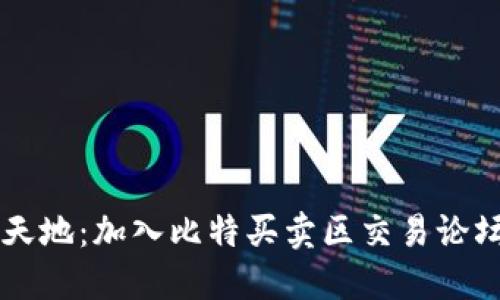 探索比特币交易的新天地：加入比特买卖区交易论坛，掌握数字金融秘籍！