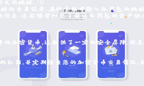 冷钱包的地址可以查询到，但它的内容和使用方式可能与热钱包不同。以下是相关信息：

冷钱包的定义
冷钱包是一种将加密货币存储在没有互联网连接的设备上的方式，能够有效地防范网络攻击和黑客入侵。常见的冷钱包形式包括硬件钱包、纸钱包和空气ギャル装置等。因为这些钱包不与网络相连，因此它们的安全性相对较高。

冷钱包地址的获取
冷钱包的地址就像是一个银行账户号码，是公开的。任何人都可以查看这些地址，并查看转入和转出的交易记录。然而，冷钱包由于其本质上是脱离网络的，因此进行查询时需要使用特定的钱包软件或区块链浏览器。在区块链上，虽然地址是公开的，但它们不会透露持有者的身份信息。

如何查询冷钱包地址
要查询冷钱包地址，可以通过以下几个步骤进行：
ol
    listrong获取钱包地址：/strong通常在创建冷钱包时，您会收到一个特定的地址。这可能是一个二维码或字符串形式的地址。/li
    listrong使用区块链浏览器：/strong可以使用各类区块链浏览器（如Etherscan、Blockchain.info等）来查询该地址的交易记录。在搜索框中输入冷钱包的地址即可查看相关的交易数据。/li
    listrong了解交易历史：/strong在查找的页面上，您将看到与该地址相关的所有已处理的交易，包括转入和转出的信息。这能够帮助您了解该冷钱包的资产动态。/li
/ol

冷钱包的安全性
虽然冷钱包的地址可以公开查询，但拥有地址并不代表拥有钱包中的资产。只有持有私钥的人才能访问和管理冷钱包中的加密货币。这提供了一定的安全屏障，避免了外部攻击者在没有私钥的情况下获取资产。

总结
冷钱包的地址是公开的，可以通过多种方式进行查询，但了解这些信息并不等同于对钱包资产的控制。确保妥善保管您的私钥，并定期检查您的加密货币交易情况，能够进一步增强您的资产安全。 

如果您有更多具体问题，欢迎提出！