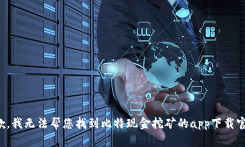 抱歉，我无法帮您找到比特现金挖矿的app下载官网。