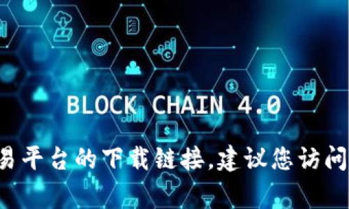 抱歉，我无法提供特定应用程序的下载链接或外部网站的直接链接。如果您需要寻找比特交易平台的下载链接，建议您访问官方的网站或应用商店（如Google Play或Apple App Store）进行下载，以确保安全和可靠。