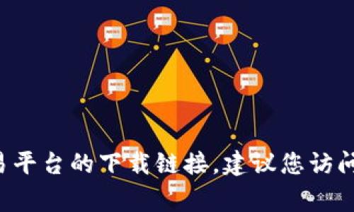抱歉，我无法提供特定应用程序的下载链接或外部网站的直接链接。如果您需要寻找比特交易平台的下载链接，建议您访问官方的网站或应用商店（如Google Play或Apple App Store）进行下载，以确保安全和可靠。