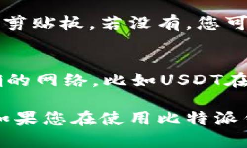 比特派（Bitpie）是一款数字货币钱包，可以用于存储多种加密货币，包括USDT（泰达币）。要找到比特派钱包中的USDT地址，您可以按照以下步骤进行操作：

步骤一：打开比特派应用
首先，确保您已在手机上下载并安装了比特派应用。在您的手机上找到比特派图标，点击打开它。

步骤二：登录您的钱包
输入您的密码或使用其他身份验证方式登录您的比特派钱包。如果您还没有创建钱包，请根据应用内的提示创建一个新钱包。

步骤三：选择USDT
在比特派钱包的主界面，您会看到一个资产列表。在这里，找到并点击USDT。如果您没有看到USDT，请确保您已经添加了该资产，通常可以通过“添加资产”功能来完成。

步骤四：查找钱包地址
点击进入USDT的资产管理界面后，您应该会看到一个「接收」或「收款」的选项。点击这个选项，您就可以看到您的USDT钱包地址。通常，这个地址会以“0x”开头，后面跟着一长串字母和数字的组合。

步骤五：复制地址
在显示的USDT钱包地址旁边，通常会有一个复制按钮，您可以直接点击它将地址复制到剪贴板。若没有，您可以手动长按地址进行复制。

注意事项
转账时请务必核对地址的准确性，因为加密货币一旦转账无法追回。同时，确保使用正确的网络，比如USDT在多条链上都有发行（如ERC20、TRC20等），请确认您转账的网络与您的钱包地址相匹配。

通过以上步骤，您就能轻松找到比特派钱包的USDT地址，进行充值或者接收相关交易。如果您在使用比特派钱包过程中还有其他问题，可以参考比特派的官方帮助中心或社区论坛。