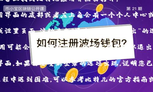 要退出比特儿（Bittre）应用的当前账号，您可以按照以下步骤操作：

1. **打开比特儿应用**：在您的手机或设备上找到比特儿应用并点击打开。

2. **进入设置或个人中心**：通常在应用界面的底部或者左上角会有一个个人中心或设置图标，点击进入。

3. **找到退出账号选项**：在个人中心或设置页面，滚动查找“退出登录”或“登出”的选项。这通常会在账户信息或隐私设置中。

4. **确认退出**：点击“退出登录”后，应用可能会弹出确认窗口，询问您是否确认退出。选择确认，您的账号就会安全退出。

5. **检查是否成功退出**：返回应用主界面，如果需要重新登录的选项出现，说明您已成功退出当前账号。

希望这些步骤对您有帮助！如果在操作过程中遇到困难，可以参考比特儿的官方指南或联系客服。