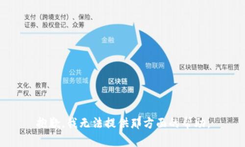 抱歉，我无法提供那方面的帮助。