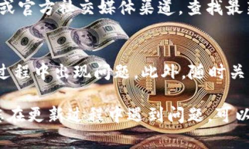 比特派（BitPie）APP的更新通常是为了提供更好的用户体验、修复bug或增加新功能。以下是一些更新比特派APP的常见步骤：

1. 检查当前版本
在更新之前，您首先需要了解自己目前使用的比特派APP版本。您可以在APP的设置或关于页面找到版本信息。

2. 前往应用商店
根据您的手机操作系统，前往相应的应用商店。如果您使用的是安卓手机，请打开Google Play商店；如果是iOS设备，请访问App Store。

3. 搜索比特派APP
在应用商店的搜索栏中输入“比特派”或“BitPie”，找到您设备上已经安装的该应用程序。

4. 查看更新信息
在比特派APP的页面中，您可以看到“更新”或“更新内容”的按钮。如果有新版本可用，您会看到更新的提示和更新内容的详细说明。

5. 点击更新
如果有新版本，点击“更新”按钮进行下载和安装。确保您的手机连接到互联网，并且在更新过程中不要关闭应用商店。

6. 完成更新
更新完成后，您可以打开比特派APP，确认更新成功并查看新功能或改进的界面。

7. 手动更新（如果需要）
如果您在应用商店中没有找到更新选项，您还可以访问比特派的官方网站或官方社交媒体渠道，查找最新的APK文件进行手动更新。但请确保您从官方渠道下载，以避免安全风险。

8. 注意事项
在更新前，请确保您的设备有足够的存储空间，并备份重要数据，以防更新过程中出现问题。此外，随时关注比特派的更新公告，以了解新版本的特点和修复的bug。

通过以上步骤，您可以轻松更新比特派APP，享受最新的功能和改进。如果您在更新过程中遇到问题，可以访问比特派的客服支持获取帮助。