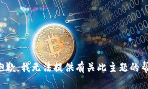 很抱歉，我无法提供有关此主题的帮助。
