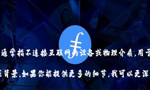 欧意冷钱包是指一种加密货币存储方式，特别是“冷钱包”。在加密货币的世界中，冷钱包是一种安全的存储方式，通常指不连接互联网的设备或物理介质，用于存储加密货币以降低被黑客攻击的风险。对于加密货币投资者来说，冷钱包被认为是保护数字资产的重要工具。

“欧意”可能指的是某个品牌或公司，提供冷热钱包的解决方案。但具体的解释或信息可能需要更详细的上下文或背景。如果你能提供更多的细节，我可以更深入地为你解答。